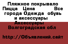 Пляжное покрывало Пицца › Цена ­ 1 200 - Все города Одежда, обувь и аксессуары » Аксессуары   . Волгоградская обл.